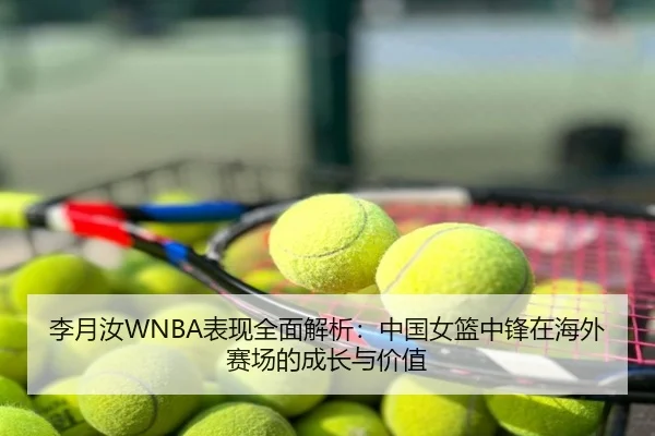 李月汝WNBA表现全面解析：中国女篮中锋在海外赛场的成长与价值
