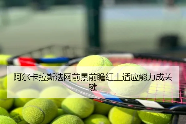 阿尔卡拉斯法网前景前瞻红土适应能力成关键