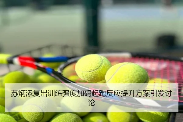 苏炳添复出训练强度加码起跑反应提升方案引发讨论